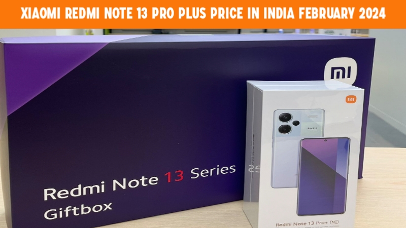 Xiaomi Redmi Note 13 Pro Plus 5G Price in India February 2024